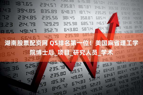 湖南股票配资网 QS排名第一位！美国麻省理工学院博士后_项目_研究人员_学术