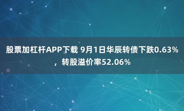 股票加杠杆APP下载 9月1日华辰转债下跌0.63%，转股溢价率52.06%