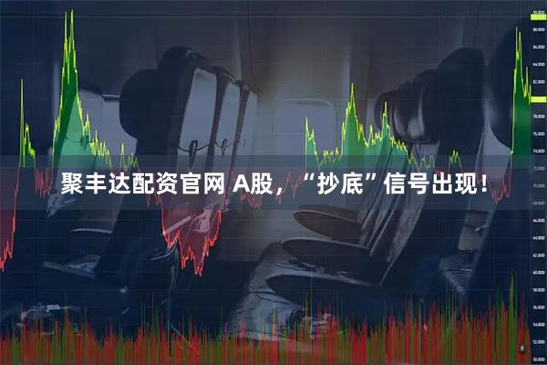 聚丰达配资官网 A股，“抄底”信号出现！