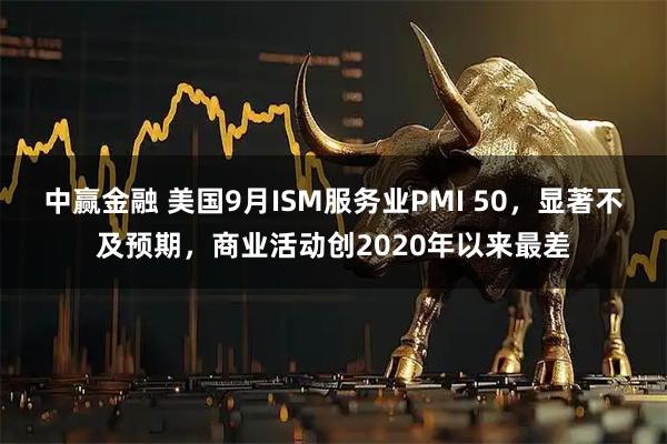 中赢金融 美国9月ISM服务业PMI 50，显著不及预期，商业活动创2020年以来最差