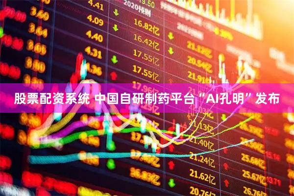 股票配资系统 中国自研制药平台“AI孔明”发布