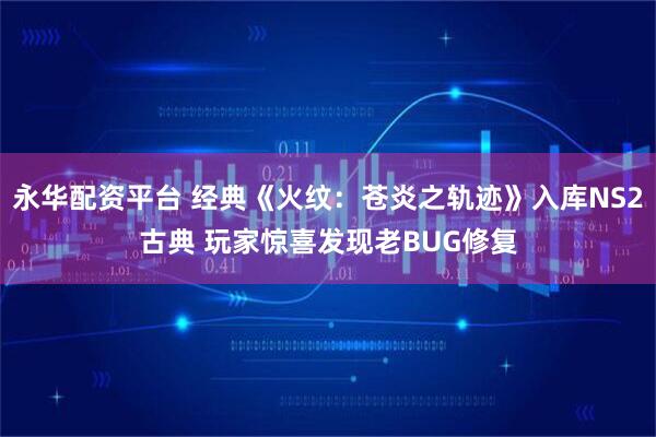 永华配资平台 经典《火纹：苍炎之轨迹》入库NS2古典 玩家惊喜发现老BUG修复