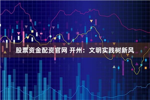 股票资金配资官网 开州：文明实践树新风