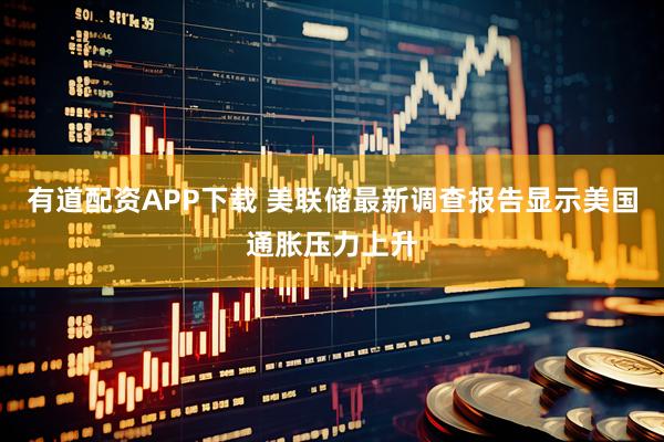 有道配资APP下载 美联储最新调查报告显示美国通胀压力上升